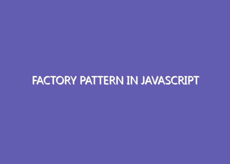 Factory Pattern In JavaScript Factory Pattern In JavaScript