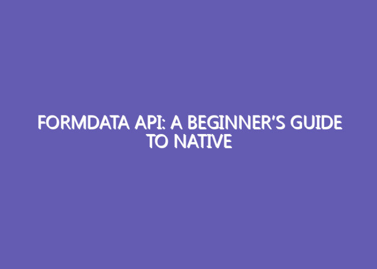 FormData API: A Beginner’s Guide to Native Validation